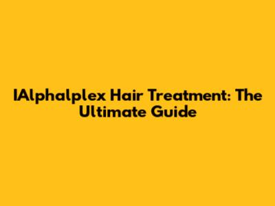 IAlphalplex Hair Treatment: The Ultimate Guide
