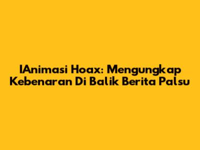 IAnimasi Hoax: Mengungkap Kebenaran Di Balik Berita Palsu