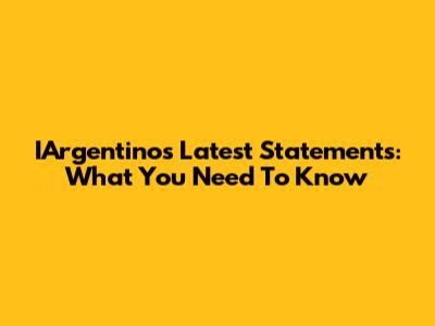 IArgentino's Latest Statements: What You Need To Know