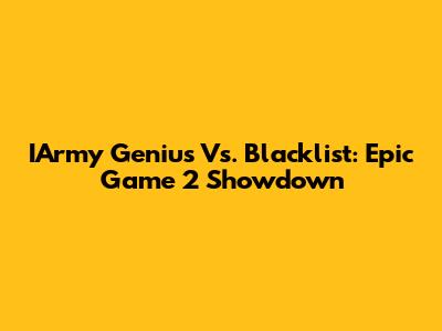 IArmy Genius Vs. Blacklist: Epic Game 2 Showdown
