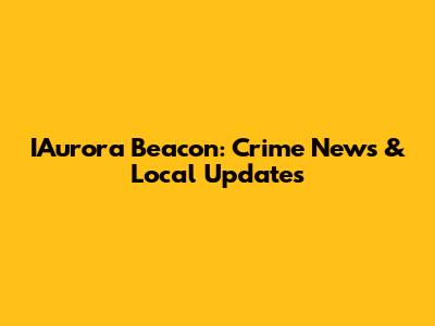 IAurora Beacon: Crime News & Local Updates