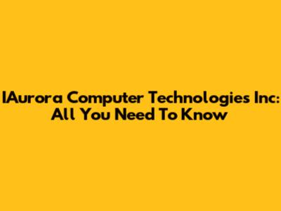 IAurora Computer Technologies Inc: All You Need To Know