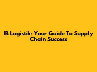 IB Logistik: Your Guide To Supply Chain Success