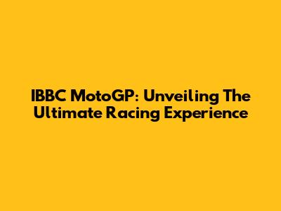 IBBC MotoGP: Unveiling The Ultimate Racing Experience