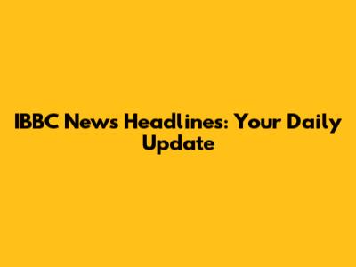IBBC News Headlines: Your Daily Update