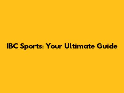 IBC Sports: Your Ultimate Guide