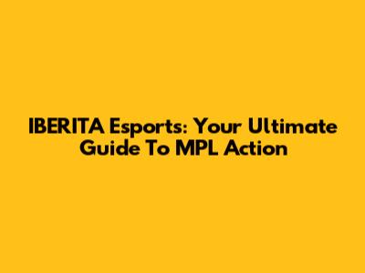 IBERITA Esports: Your Ultimate Guide To MPL Action