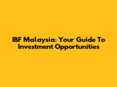 IBF Malaysia: Your Guide To Investment Opportunities