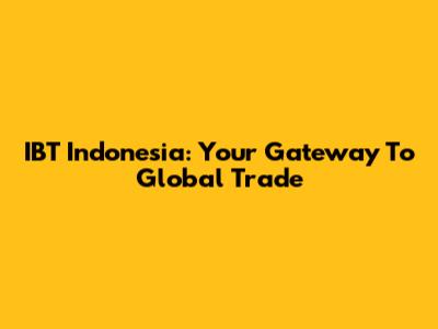 IBT Indonesia: Your Gateway To Global Trade