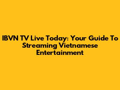IBVN TV Live Today: Your Guide To Streaming Vietnamese Entertainment