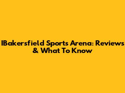 IBakersfield Sports Arena: Reviews & What To Know
