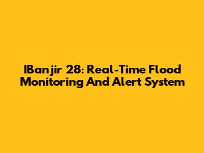 IBanjir 28: Real-Time Flood Monitoring And Alert System