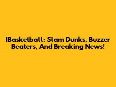 IBasketball: Slam Dunks, Buzzer Beaters, And Breaking News!