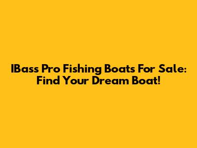 IBass Pro Fishing Boats For Sale: Find Your Dream Boat!