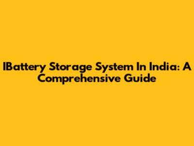 IBattery Storage System In India: A Comprehensive Guide