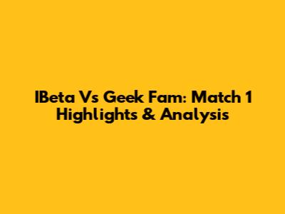 IBeta Vs Geek Fam: Match 1 Highlights & Analysis