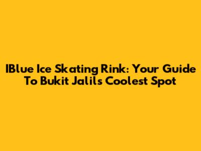 IBlue Ice Skating Rink: Your Guide To Bukit Jalil's Coolest Spot