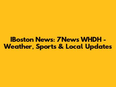 IBoston News: 7News WHDH - Weather, Sports & Local Updates