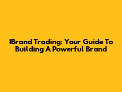 IBrand Trading: Your Guide To Building A Powerful Brand