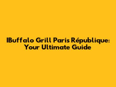 IBuffalo Grill Paris République: Your Ultimate Guide
