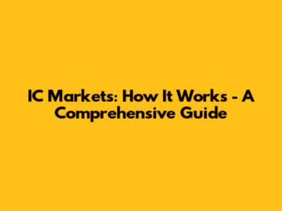 IC Markets: How It Works - A Comprehensive Guide