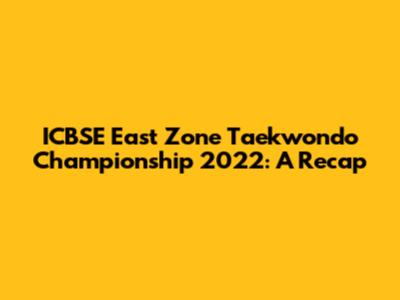 ICBSE East Zone Taekwondo Championship 2022: A Recap