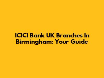 ICICI Bank UK Branches In Birmingham: Your Guide