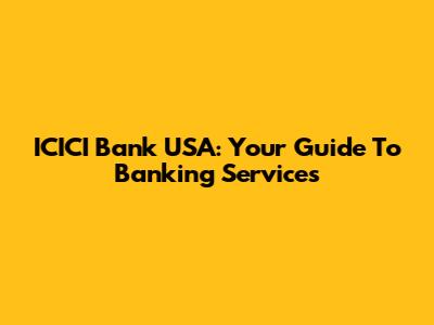 ICICI Bank USA: Your Guide To Banking Services