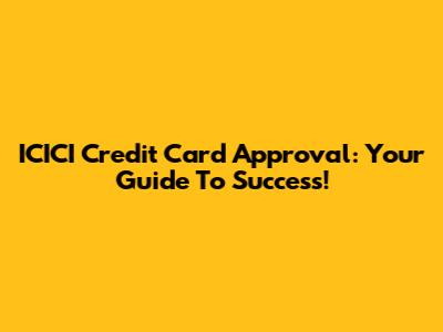 ICICI Credit Card Approval: Your Guide To Success!