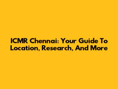 ICMR Chennai: Your Guide To Location, Research, And More