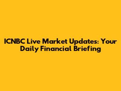 ICNBC Live Market Updates: Your Daily Financial Briefing