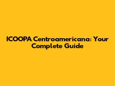 ICOOPA Centroamericana: Your Complete Guide