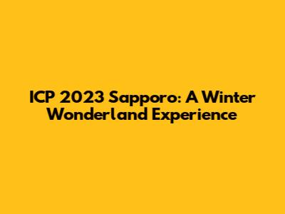 ICP 2023 Sapporo: A Winter Wonderland Experience