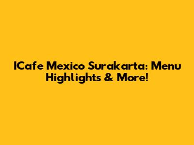 ICafe Mexico Surakarta: Menu Highlights & More!