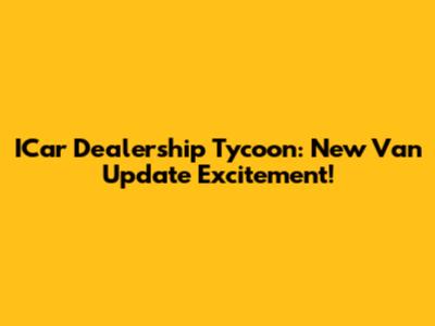 ICar Dealership Tycoon: New Van Update Excitement!