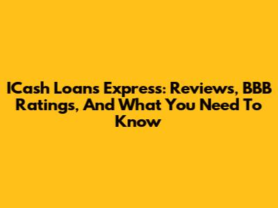 ICash Loans Express: Reviews, BBB Ratings, And What You Need To Know