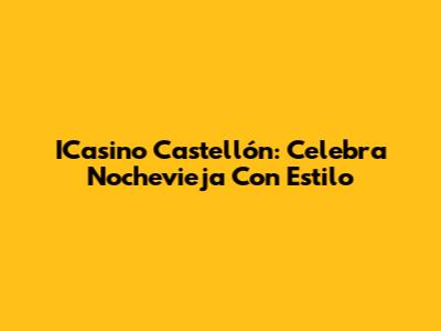 ICasino Castellón: Celebra Nochevieja Con Estilo