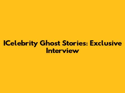 ICelebrity Ghost Stories: Exclusive Interview