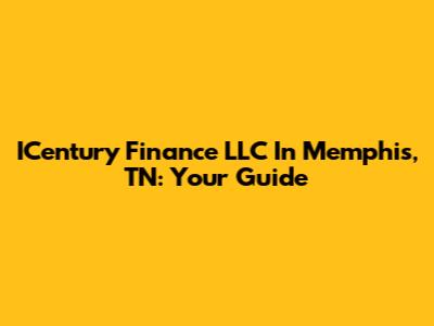 ICentury Finance LLC In Memphis, TN: Your Guide
