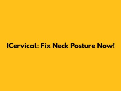 ICervical: Fix Neck Posture Now!