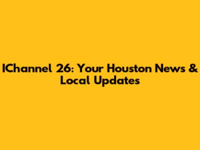 IChannel 26: Your Houston News & Local Updates