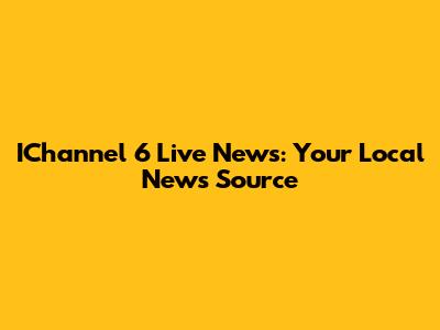 IChannel 6 Live News: Your Local News Source