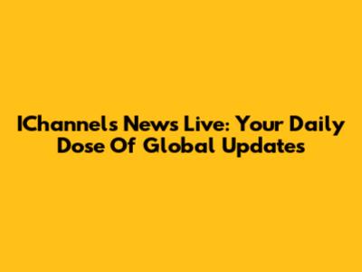 IChannels News Live: Your Daily Dose Of Global Updates