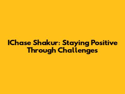 IChase Shakur: Staying Positive Through Challenges