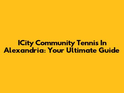 ICity Community Tennis In Alexandria: Your Ultimate Guide
