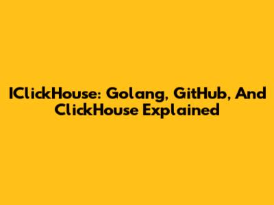 IClickHouse: Golang, GitHub, And ClickHouse Explained