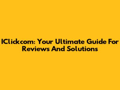 IClickcom: Your Ultimate Guide For Reviews And Solutions