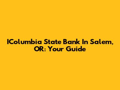 IColumbia State Bank In Salem, OR: Your Guide