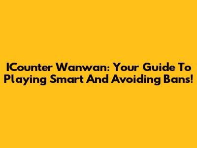 ICounter Wanwan: Your Guide To Playing Smart And Avoiding Bans!