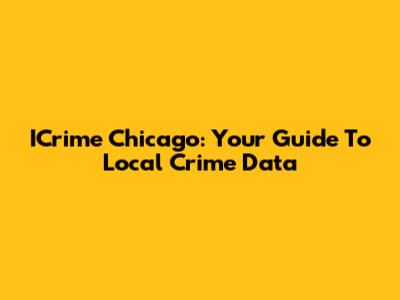 ICrime Chicago: Your Guide To Local Crime Data